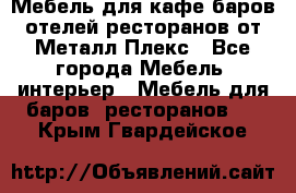 Мебель для кафе,баров,отелей,ресторанов от Металл Плекс - Все города Мебель, интерьер » Мебель для баров, ресторанов   . Крым,Гвардейское